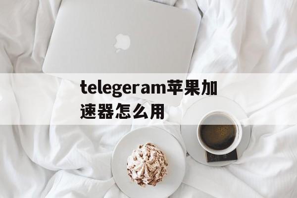 telegeram苹果加速器怎么用的简单介绍