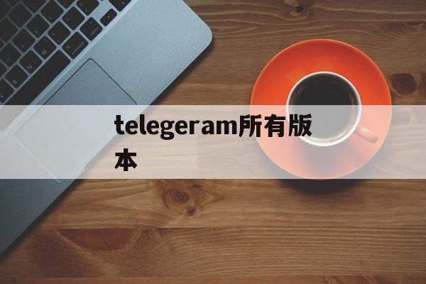 telegeram所有版本，telegarm中文版下载地址
