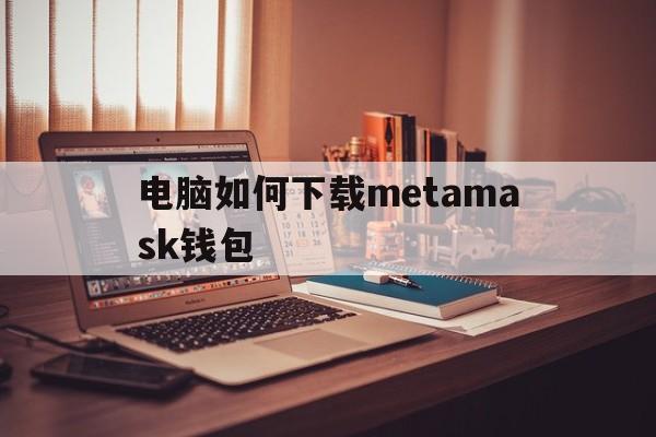 关于电脑如何下载metamask钱包的信息