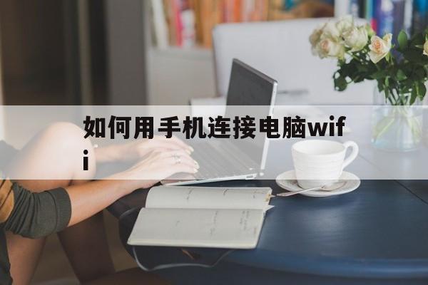 如何用手机连接电脑wifi，如何用手机连接电脑 使电脑可以上网