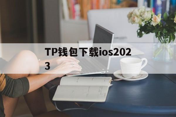 TP钱包下载ios2023，tp钱包官网下载最新2023