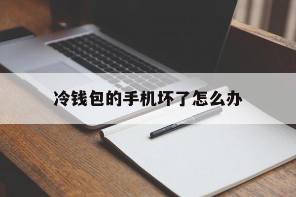 冷钱包的手机坏了怎么办，冷钱包如果手机掉了怎么办