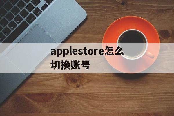 applestore怎么切换账号，applestore切换账号后原来的照片没了