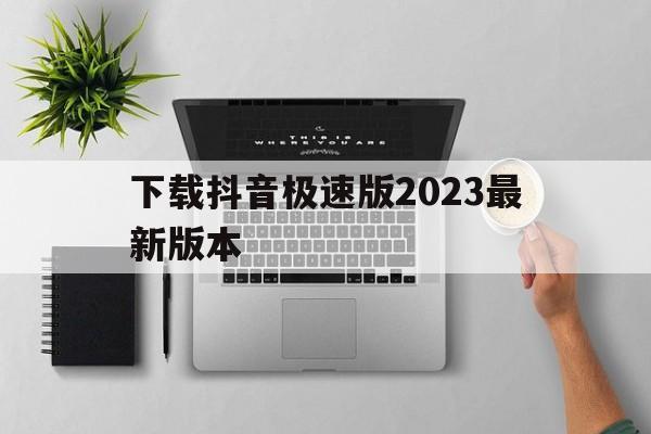 下载抖音极速版2023最新版本，下载抖音极速版2023最新版本安装