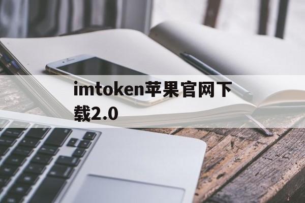 imtoken苹果官网下载2.0，imtoken苹果版下载官网怎样下载