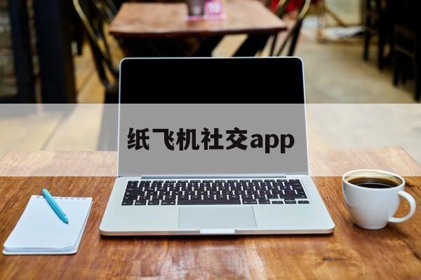 纸飞机社交app，纸飞机社交软件在国内为什么用不了