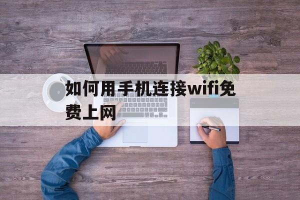 如何用手机连接wifi免费上网，如何用手机连接wifi免费上网教程