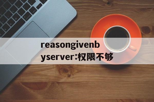 reasongivenbyserver:权限不够的简单介绍