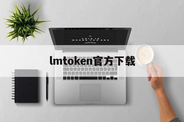 lmtoken官方下载，imtoken20下载官网