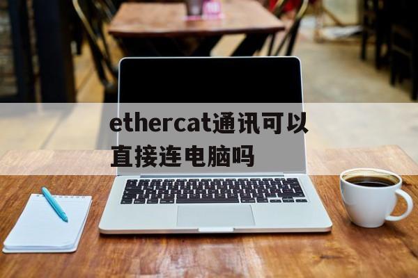 ethercat通讯可以直接连电脑吗，ethercat与ethernet能通讯吗