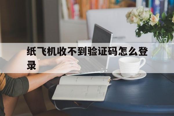 纸飞机收不到验证码怎么登录，注册telegreat收不到验证码