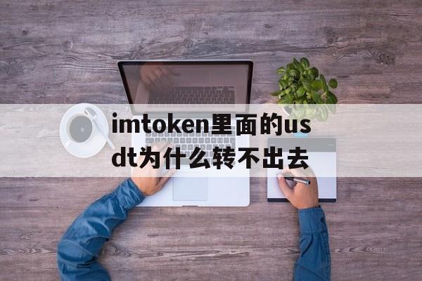 关于imtoken里面的usdt为什么转不出去的信息