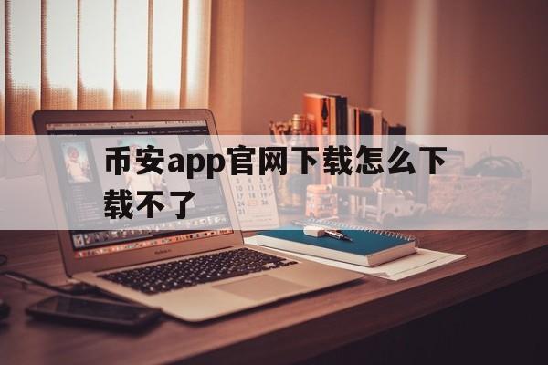 关于币安app官网下载怎么下载不了的信息