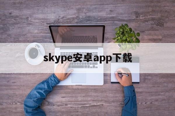 skype安卓app下载，skype安卓版下载 v8150386官方版