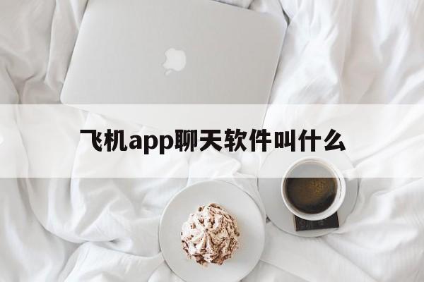 包含飞机app聊天软件叫什么的词条