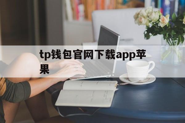 tp钱包官网下载app苹果，tp钱包苹果最新版app下载