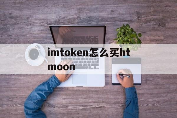 imtoken怎么买htmoon的简单介绍