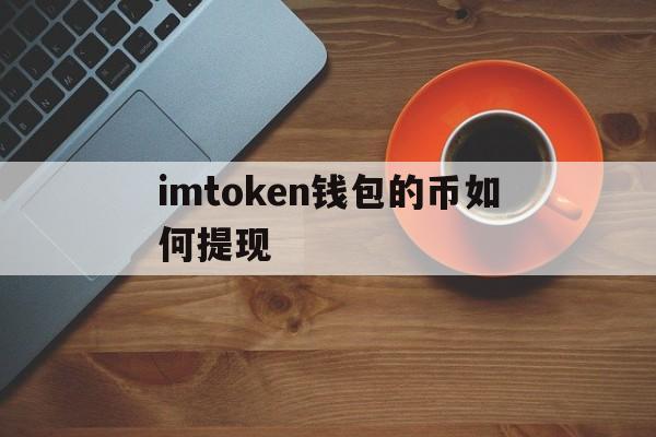 imtoken钱包的币如何提现，imtoken钱包怎么提现人民币