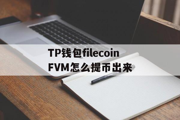 关于TP钱包filecoinFVM怎么提币出来的信息