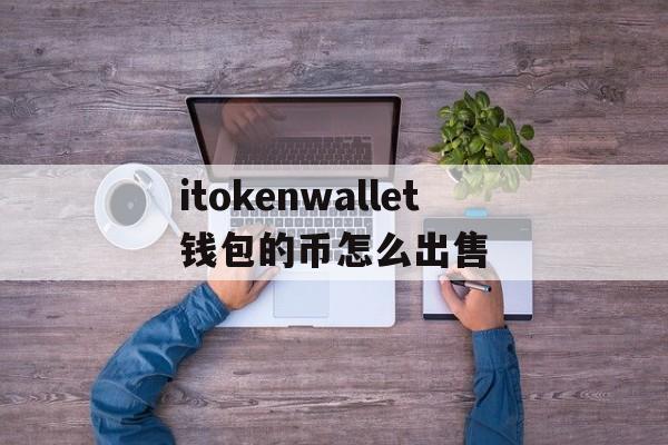 关于itokenwallet钱包的币怎么出售的信息