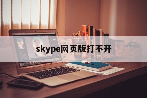 skype网页版打不开，skype用不了了怎么办