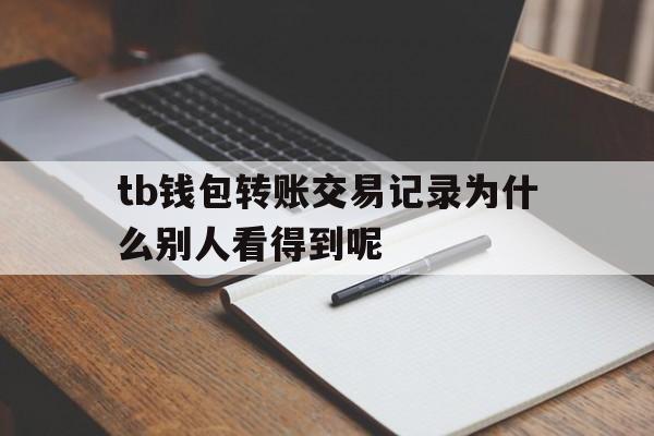 包含tb钱包转账交易记录为什么别人看得到呢的词条