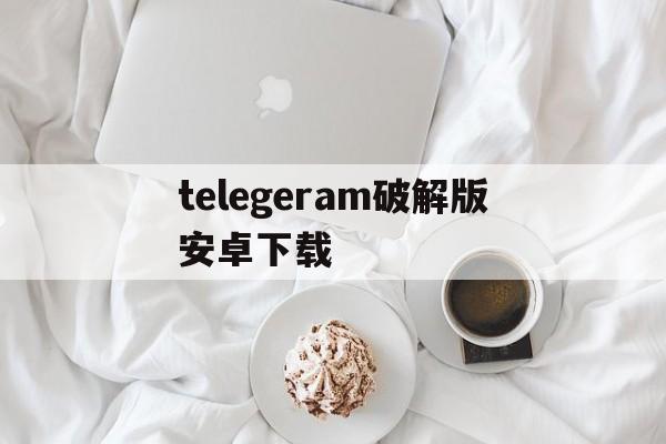 包含telegeram破解版安卓下载的词条