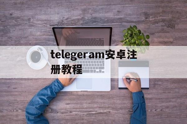 telegeram安卓注册教程，手机版telegreat怎么注册