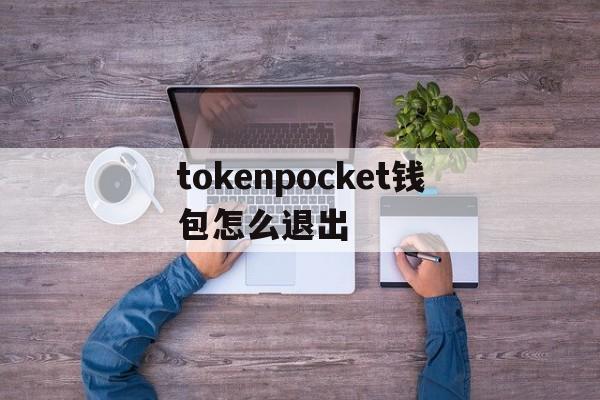 关于tokenpocket钱包怎么退出的信息