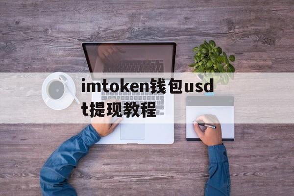 imtoken钱包usdt提现教程，imtoken里的usdt提现人民币教程