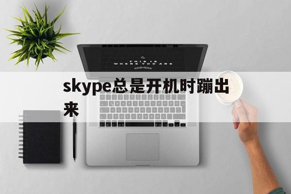 skype总是开机时蹦出来，skype for business总是自启动