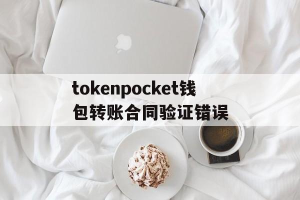 关于tokenpocket钱包转账合同验证错误的信息