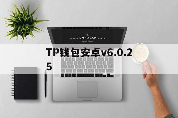 TP钱包安卓v6.0.25，下载tp钱包190版本