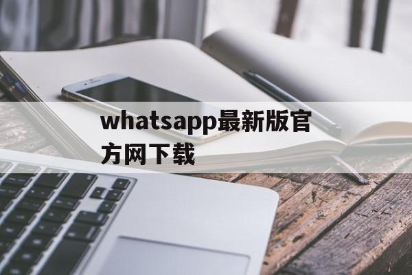 whatsapp最新版官方网下载，whatsapp最新版官方网下载苹果