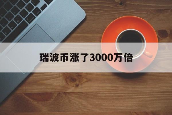 瑞波币涨了3000万倍，瑞波币能涨到100吗价格