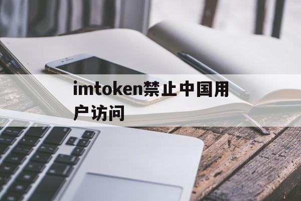 关于imtoken禁止中国用户访问的信息
