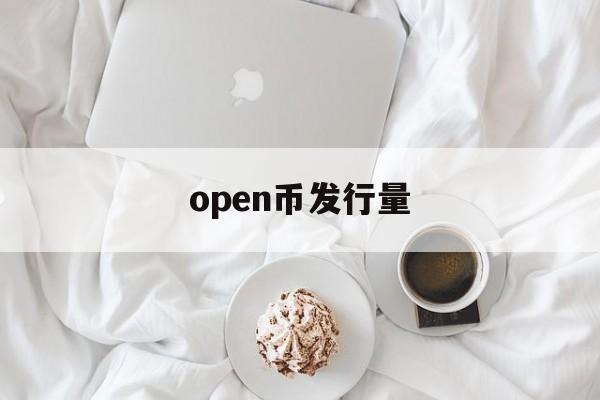 open币发行量，open币最新消息