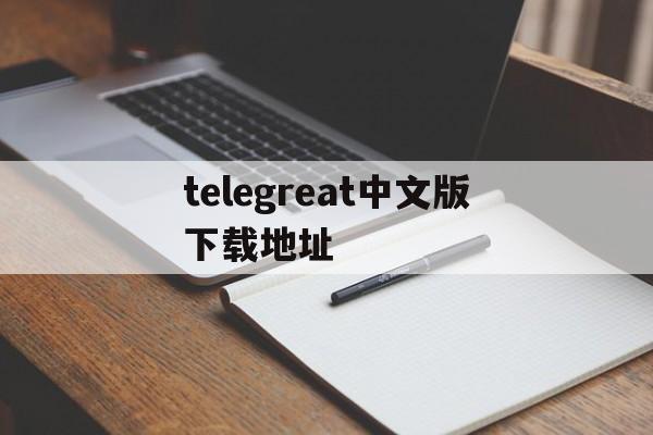 telegreat中文版下载地址，telegreatios中文版下载