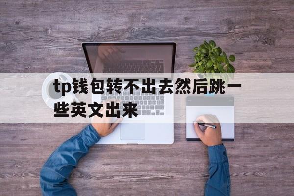 关于tp钱包转不出去然后跳一些英文出来的信息