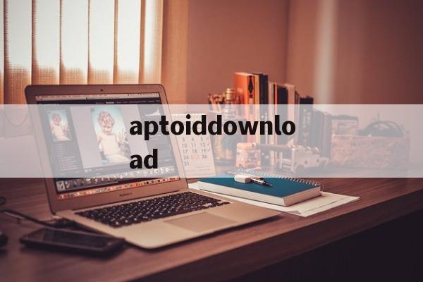 aptoiddownload的简单介绍