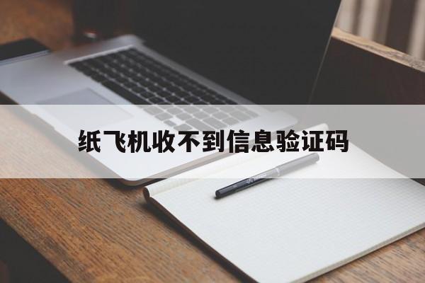 纸飞机收不到信息验证码，纸飞机收不到验证码怎么登录