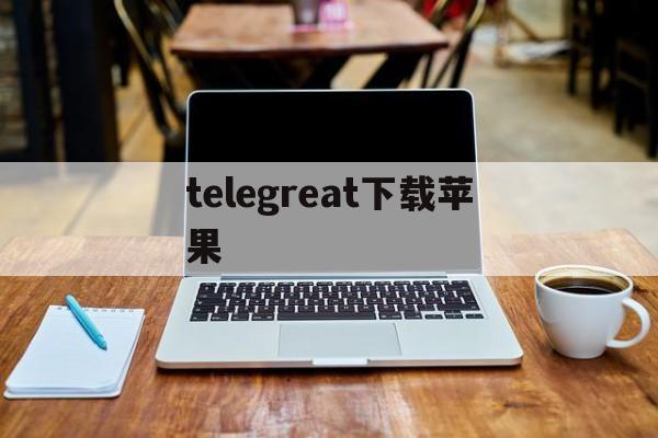 telegreat下载苹果，telegreat苹果中文手机版下载