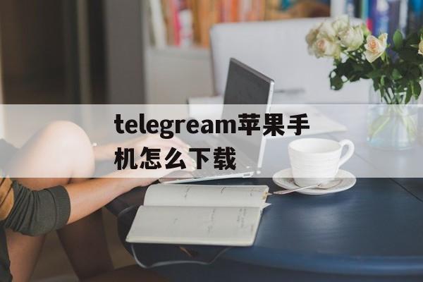 telegream苹果手机怎么下载，苹果手机telegreat中文版下载