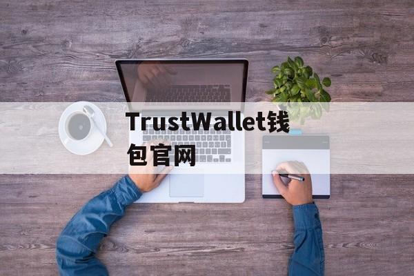 TrustWallet钱包官网，trustwallet钱包twt