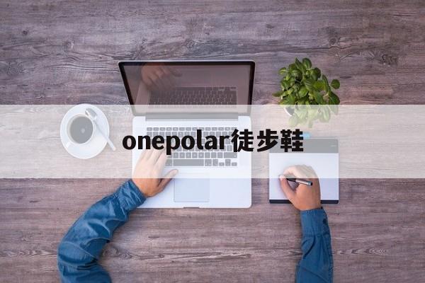 onepolar徒步鞋，lasportiva徒步鞋