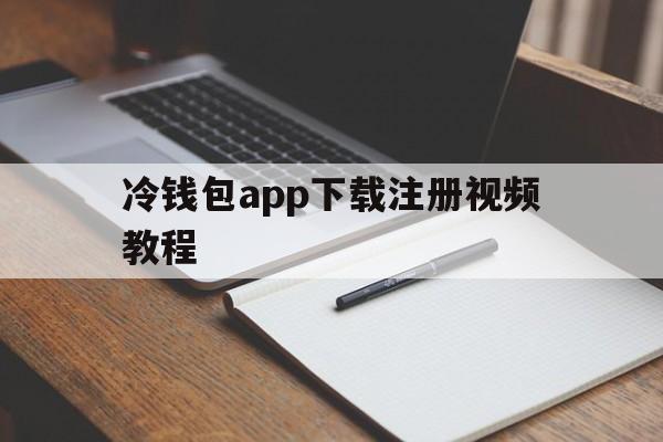 冷钱包app下载注册视频教程的简单介绍