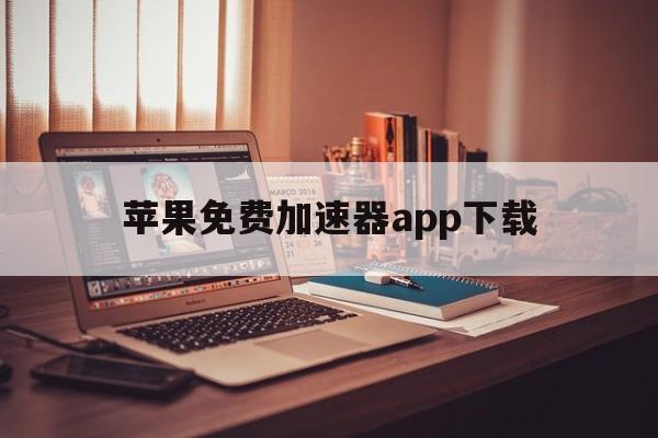 苹果免费加速器app下载，苹果免费加速器app下载安装