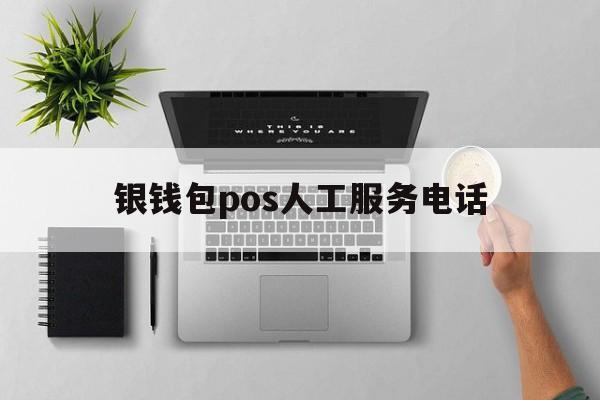 银钱包pos人工服务电话，银钱包pos属于哪个支付公司