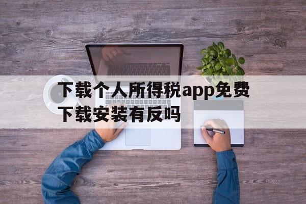 下载个人所得税app免费下载安装有反吗的简单介绍