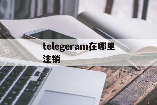 telegeram在哪里注销，telegram 如何注销账号